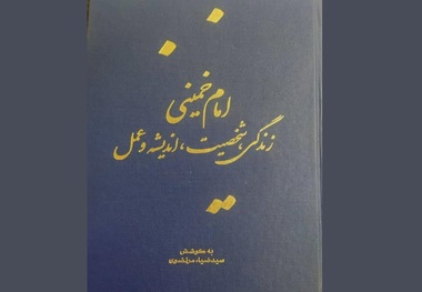 کتاب «امام خمینی، زندگی، شخصیت، اندیشه و عمل» اثری جامع و مستقل در شناخت امام خمینی
